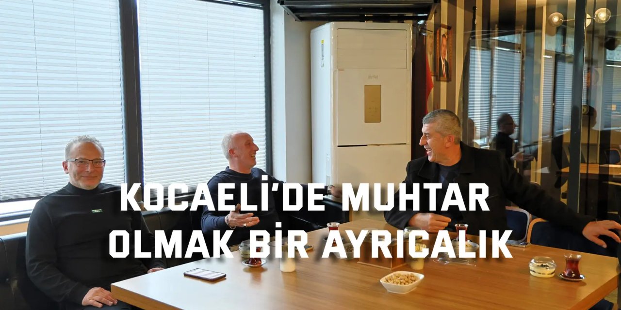 Kocaeli’de muhtar  olmak bir ayrıcalık
