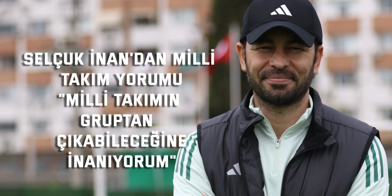 SELÇUK İNAN'DAN MİLLİ TAKIM YORUMU    "Milli takımın gruptan  çıkabileceğine inanıyorum"