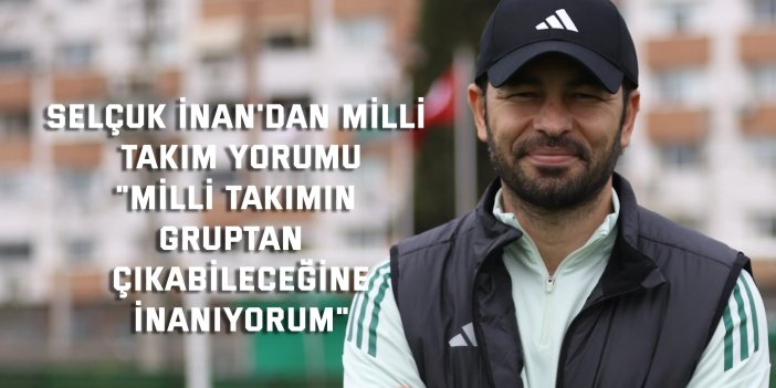 SELÇUK İNAN'DAN MİLLİ TAKIM YORUMU    "Milli takımın gruptan  çıkabileceğine inanıyorum"