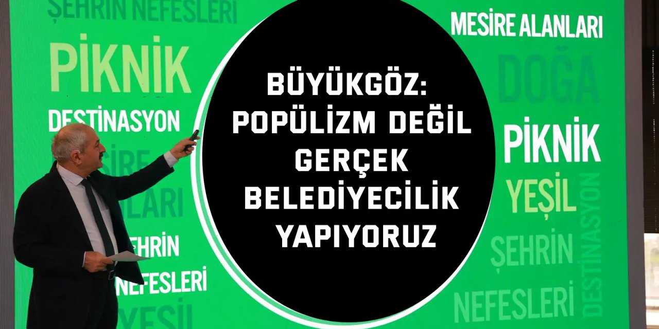 Büyükgöz: Popülizm değil, gerçek belediyecilik yapıyoruz