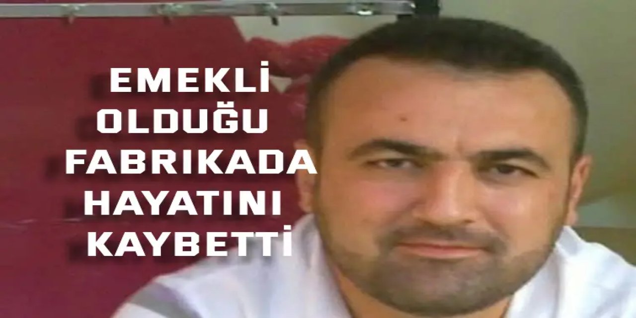 Emekli olduğu fabrikada  hayatını kaybetti!