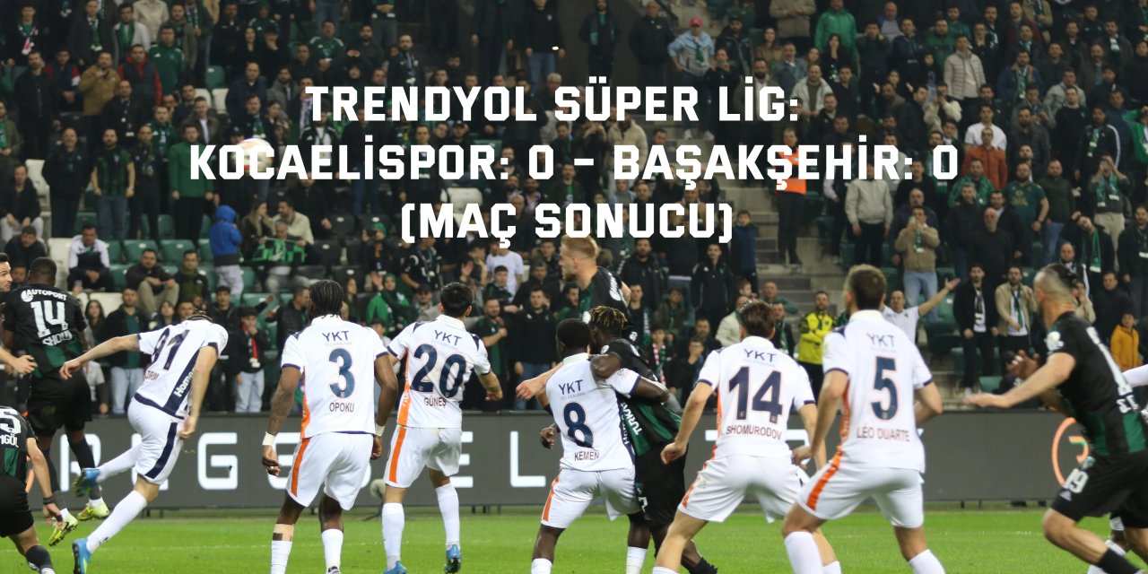 TRENDYOL SÜPER LİG:    Kocaelispor: 0 – Başakşehir: 0 (Maç Sonucu)