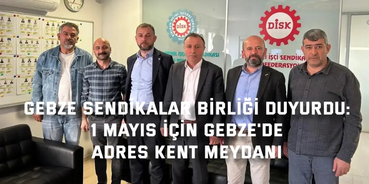 GEBZE SENDİKALAR BİRLİĞİ DUYURDU:    1 Mayıs İçin Gebze'de  Adres Kent Meydanı