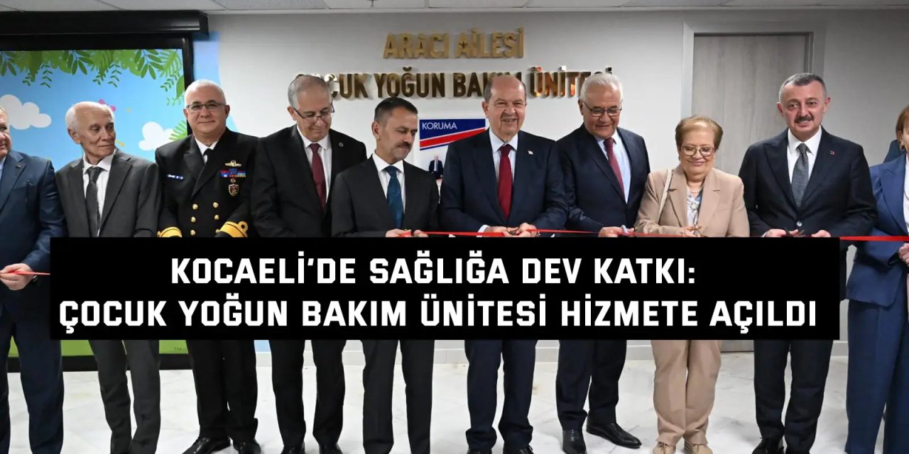 Kocaeli’de sağlığa dev katkı: çocuk yoğun bakım ünitesi hizmete açıldı