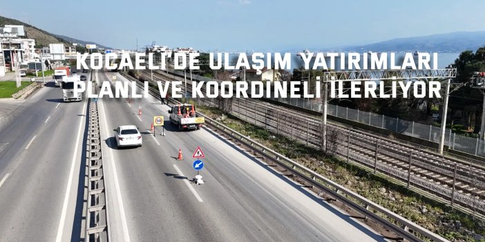 Kocaeli’de Ulaşım Yatırımları   Planlı ve Koordineli İlerliyor