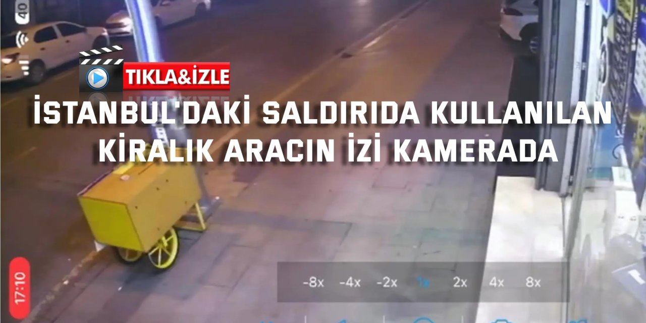 İstanbul'daki saldırıda kullanılan kiralık aracın izi kamerada