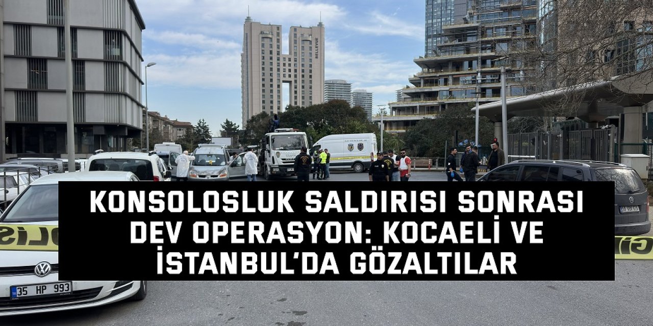 Konsolosluk saldırısı sonrası dev operasyon: Kocaeli ve İstanbul’da gözaltılar
