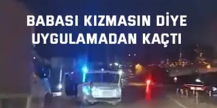 Babası kızmasın diye uygulamadan kaçtı