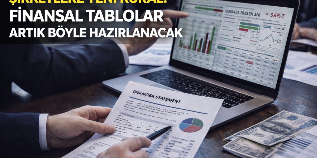 Şirketlere Yeni Kural: Finansal Tablolar Artık Böyle Hazırlanacak