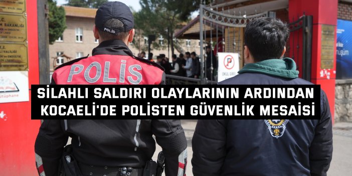 Silahlı saldırı olaylarının ardından Kocaeli'de polisten güvenlik mesaisi