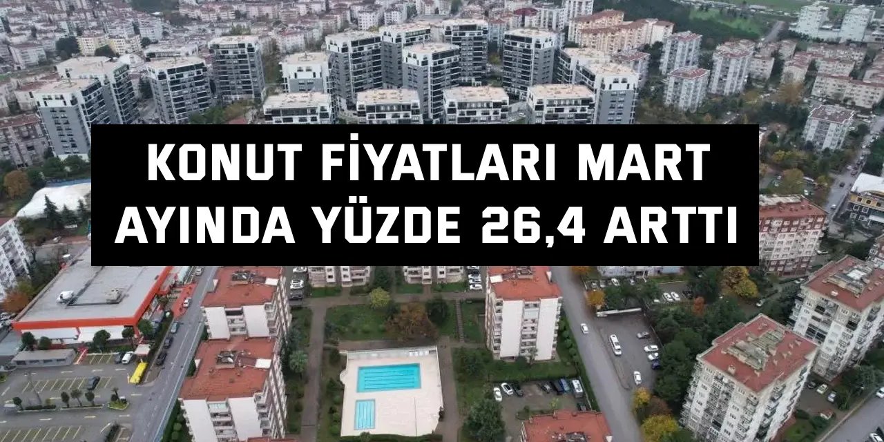Konut fiyatları Mart  ayında yüzde 26,4 arttı