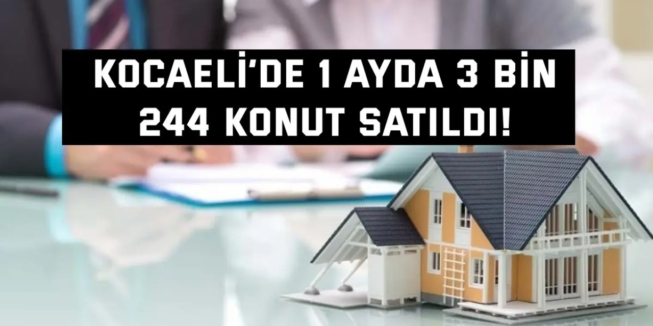 Kocaeli’de 1 Ayda 3 Bin 244 Konut Satıldı!