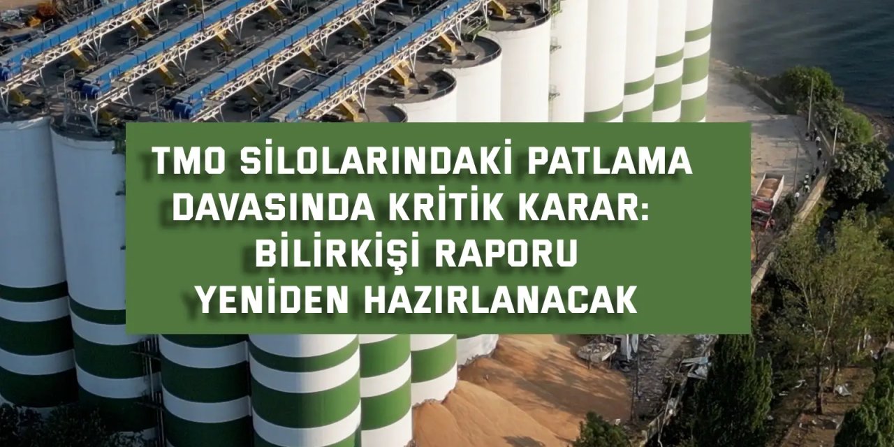 TMO SİLOLARINDAKİ PATLAMA DAVASINDA KRİTİK KARAR:    Bilirkişi raporu yeniden hazırlanacak