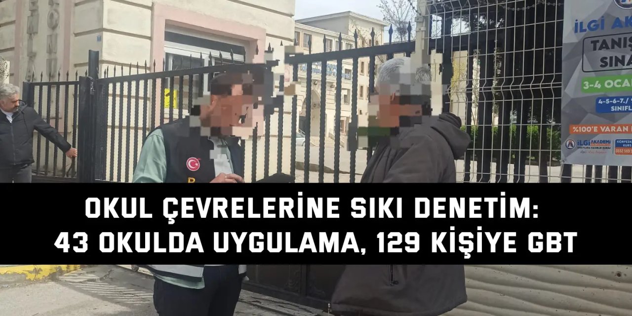 Okul çevrelerine sıkı denetim: 43 okulda uygulama, 129 kişiye GBT