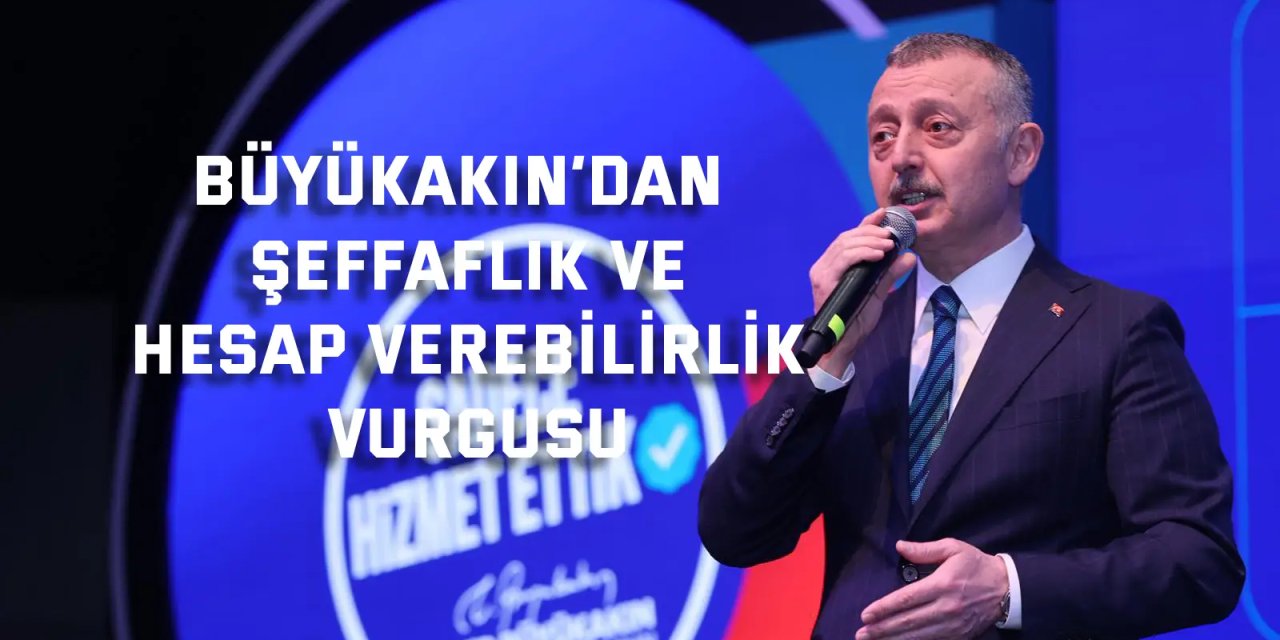 Büyükakın’dan şeffaflık ve hesap verebilirlik vurgusu