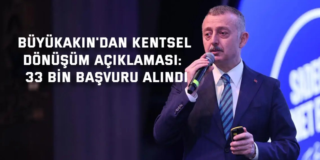 BÜYÜKAKIN'DAN KENTSEL DÖNÜŞÜM AÇIKLAMASI:    33 bin başvuru alındı
