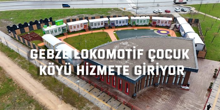 Gebze Lokomotif Çocuk Köyü hizmete giriyor