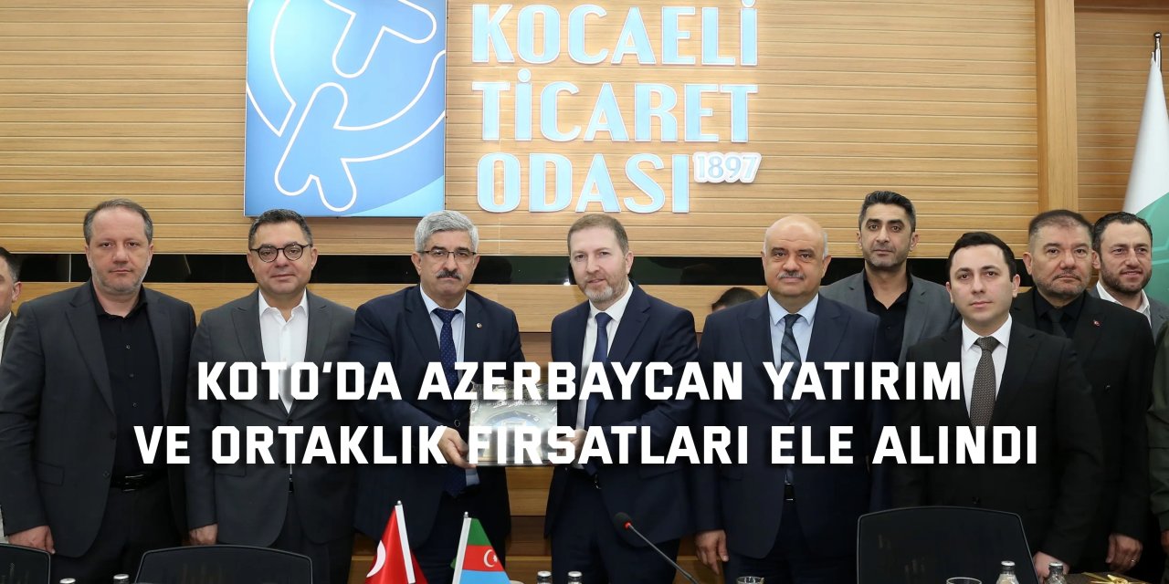 KOTO’da Azerbaycan Yatırım  ve ortaklık fırsatları ele alındı