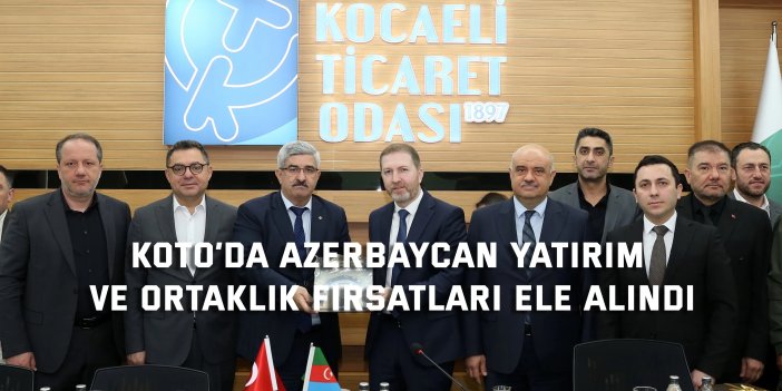 KOTO’da Azerbaycan Yatırım  ve ortaklık fırsatları ele alındı