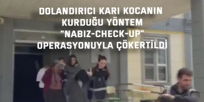 DOLANDIRICI KARI KOCANIN KURDUĞU YÖNTEM    "Nabız-Check-Up"  operasyonuyla çökertildi