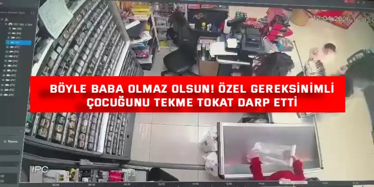 Böyle Baba Olmaz Olsun! Özel Gereksinimli Çocuğunu Tekme Tokat Darp Etti