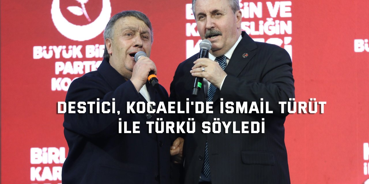 BBP Genel Başkanı Destici, Kocaeli'de İsmail Türüt ile türkü söyledi