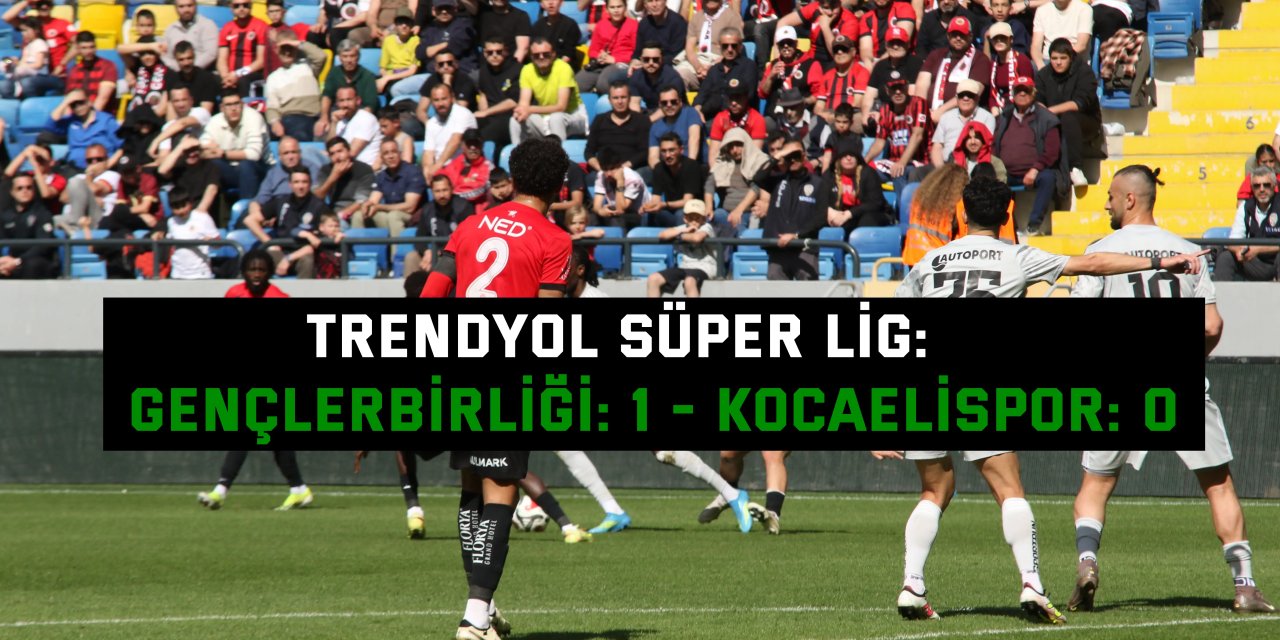 TRENDYOL SÜPER LİG:    Gençlerbirliği: 1 - Kocaelispor: 0