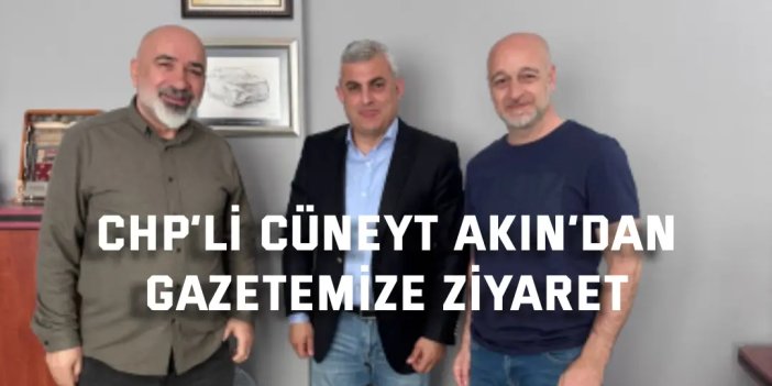 CHP’li Cüneyt Akın’dan Gazetemize Ziyaret