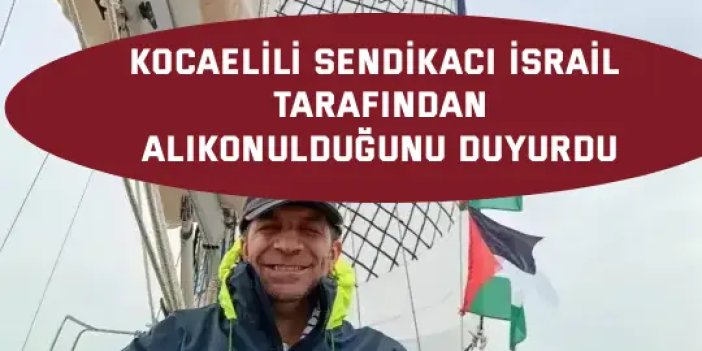 Kocaelili sendikacı İsrail tarafından alıkonulduğunu duyurdu