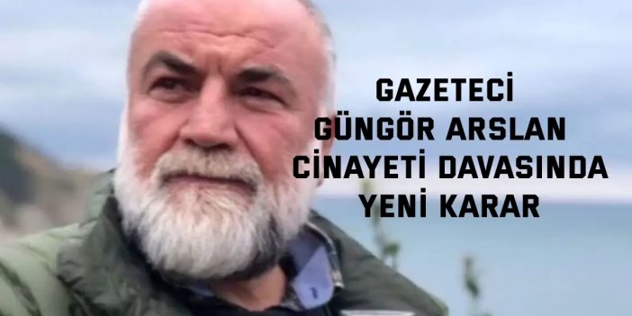 Gazeteci Güngör Arslan  cinayeti davasında yeni karar