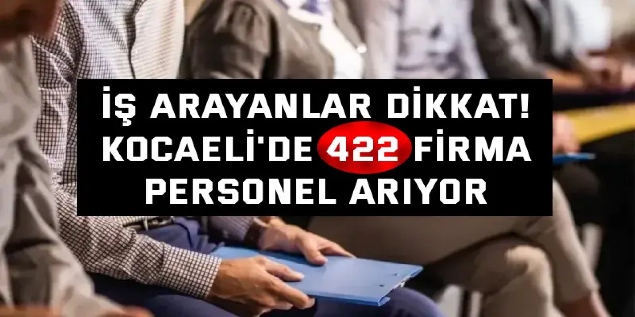 İş Arayanlar Dikkat! Kocaeli'de 422 Firma Personel Arıyor