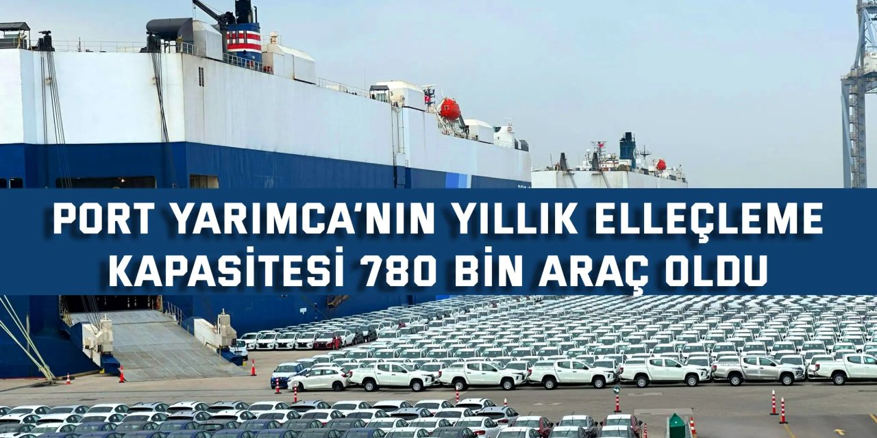 Port Yarımca’nın yıllık elleçleme kapasitesi 780 bin araç oldu