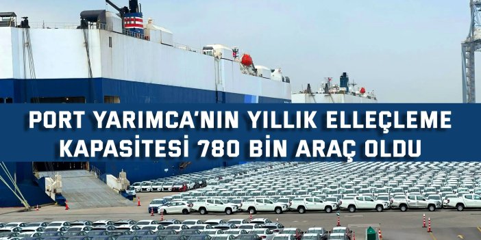 Port Yarımca’nın yıllık elleçleme kapasitesi 780 bin araç oldu