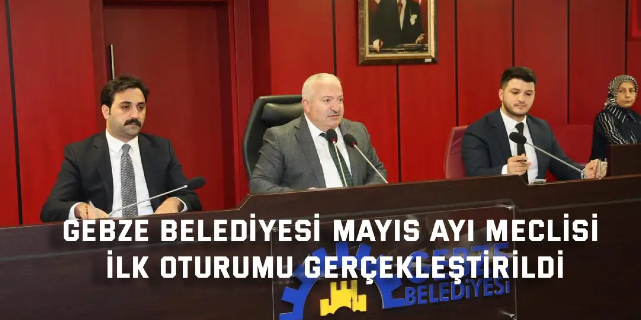 Gebze Belediyesi  mayış ayı meclisi ilk oturumu gerçekleştirildi