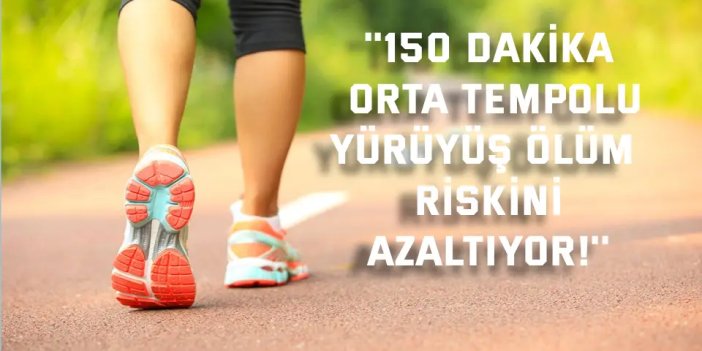 ''150 dakika orta tempolu  yürüyüş ölüm riskini azaltıyor!''