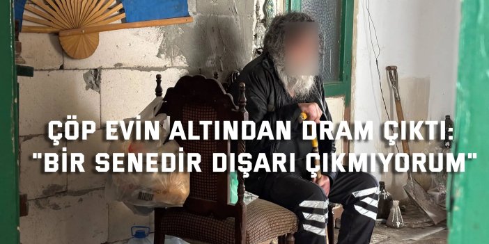 Çöp evin altından dram çıktı: "Bir senedir dışarı çıkmıyorum"