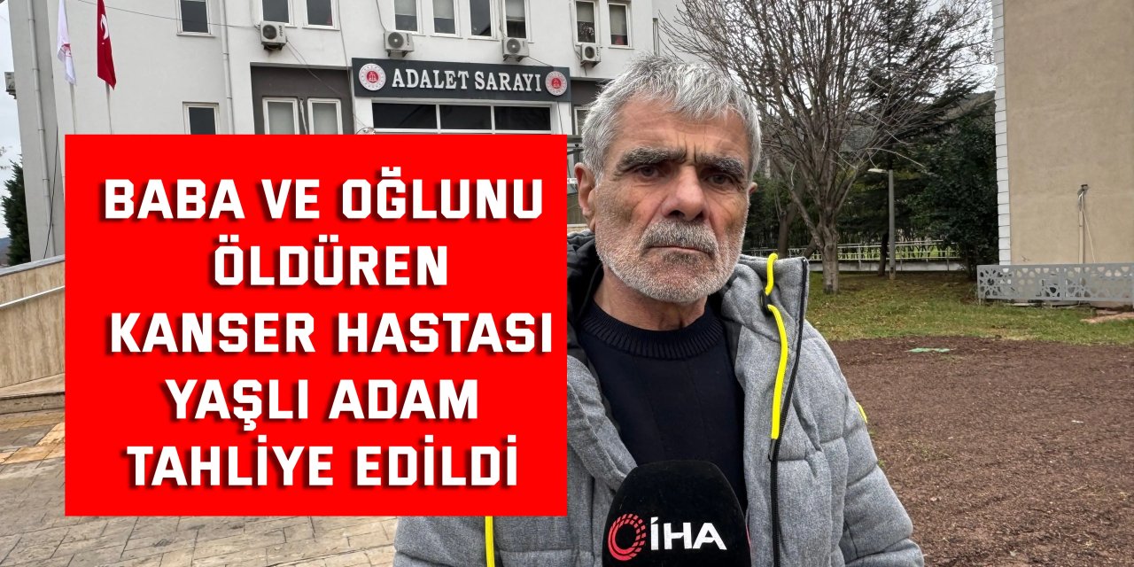 Baba ve oğlunu öldüren kanser hastası yaşlı adam tahliye edildi