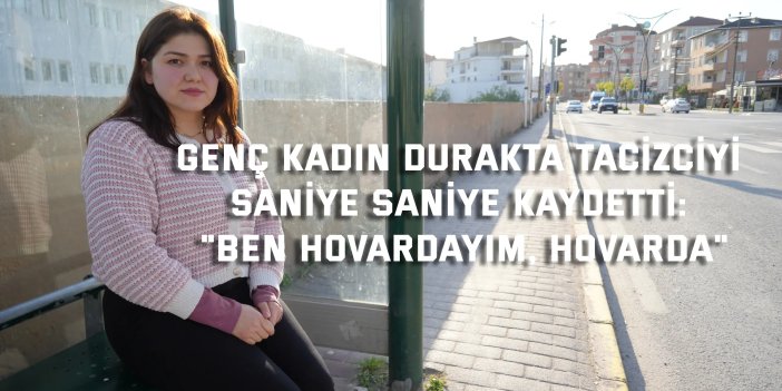 Genç kadın durakta tacizciyi saniye saniye kaydetti: "Ben hovardayım, hovarda"
