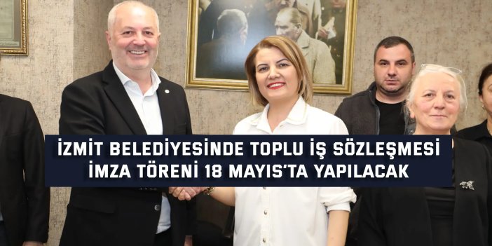 İzmit Belediyesinde toplu iş sözleşmesi imza töreni 18 Mayıs’ta yapılacak