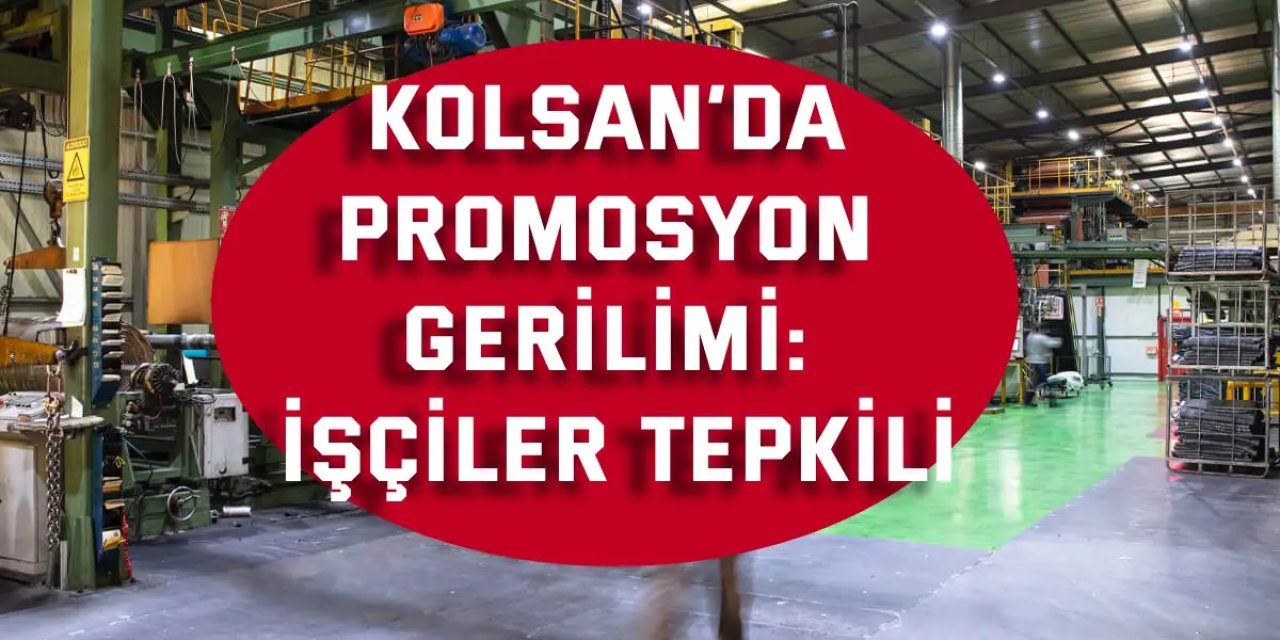 Kolsan’da promosyon gerilimi: İşçiler tepkili