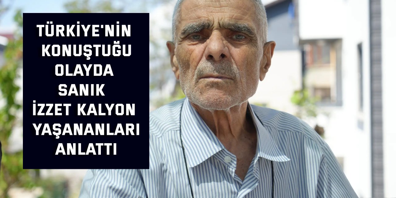 Türkiye'nin konuştuğu olayda sanık İzzet Kalyon yaşananları anlattı