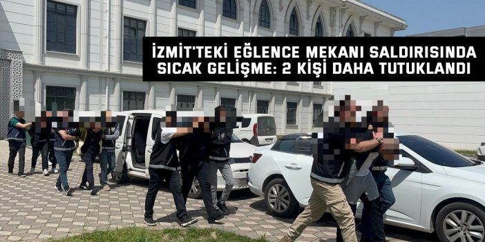 İzmit'teki Eğlence Mekanı Saldırısında Sıcak Gelişme: 2 Kişi Daha Tutuklandı