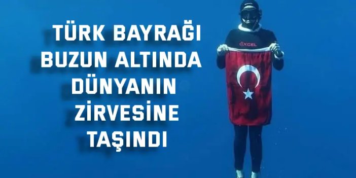 Türk bayrağı buzun altında  dünyanın zirvesine taşındı