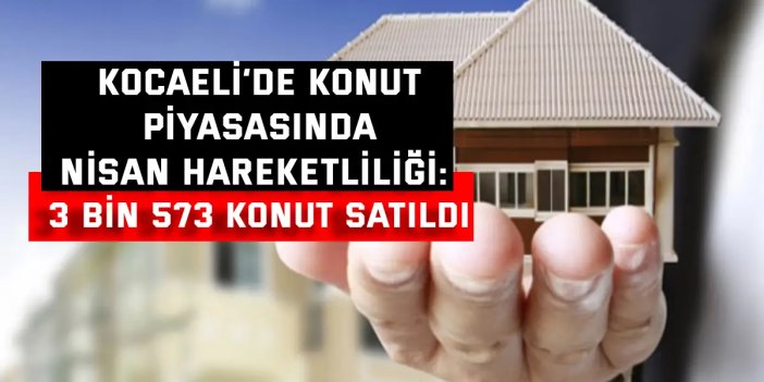 Kocaeli’de Konut Piyasasında Nisan Hareketliliği: 3 Bin 573 Konut Satıldı
