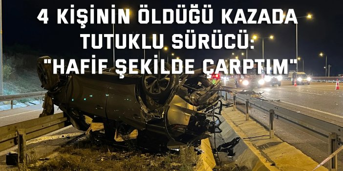 4 kişinin öldüğü kazada tutuklu sürücü: "Hafif şekilde çarptım"