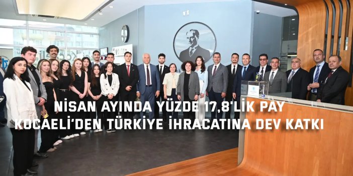 NİSAN AYINDA YÜZDE 17,8'LİK PAY   Kocaeli’den Türkiye İhracatına Dev Katkı