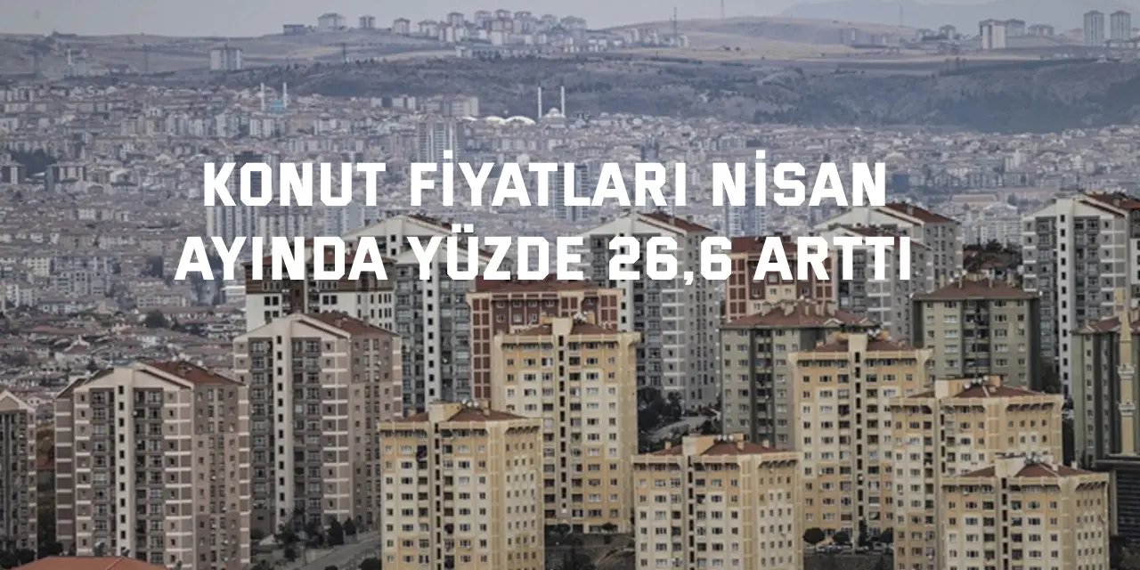 Konut fiyatları Nisan  ayında yüzde 26,6 arttı