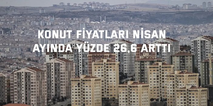 Konut fiyatları Nisan  ayında yüzde 26,6 arttı