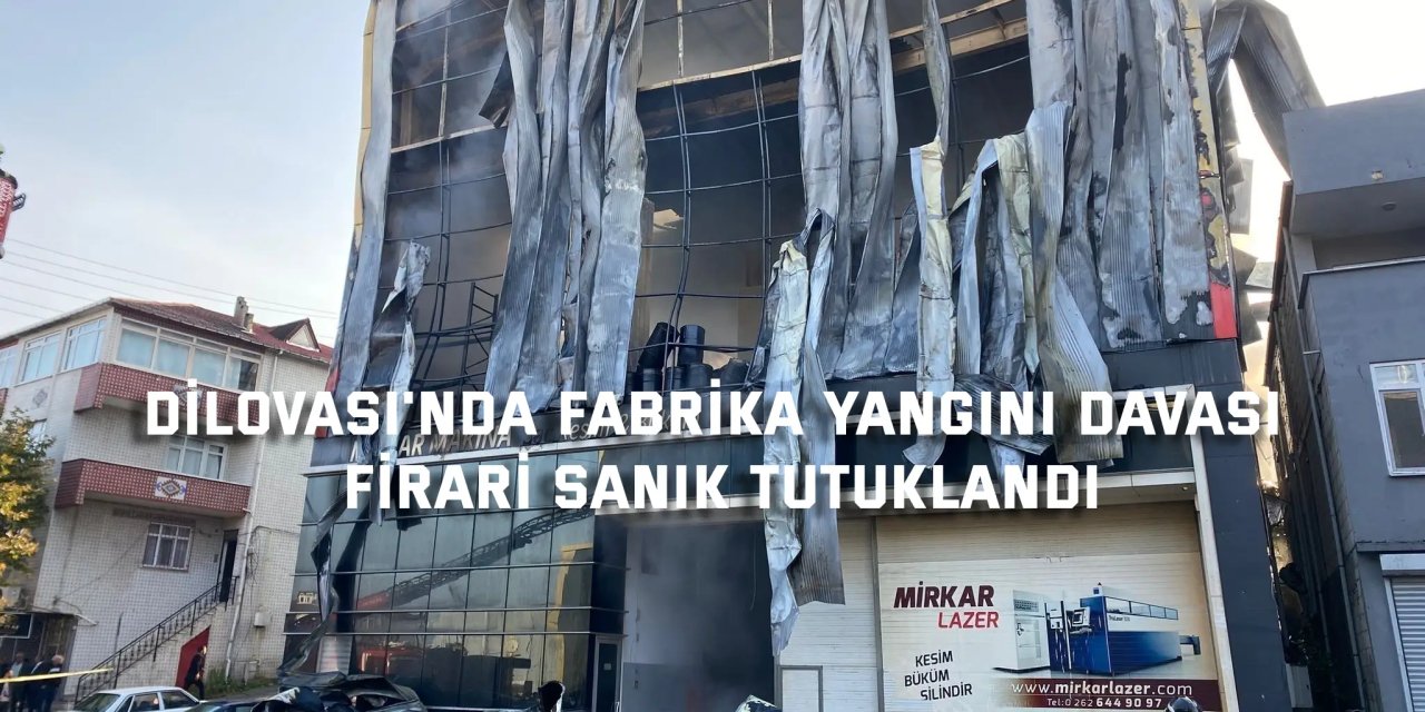 DİLOVASI'NDA FABRİKA YANGINI DAVASI    Firari sanık tutuklandı