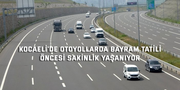 Kocaeli'de otoyollarda bayram tatili öncesi sakinlik yaşanıyor